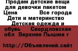 Продам детские вещи для девочки пакетом › Цена ­ 1 000 - Все города Дети и материнство » Детская одежда и обувь   . Свердловская обл.,Верхняя Пышма г.
